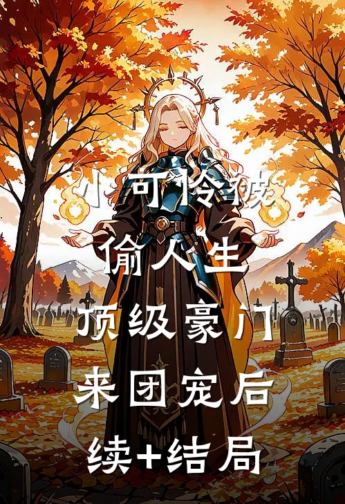 小可怜被偷人生，顶级豪门来团宠后续+结局