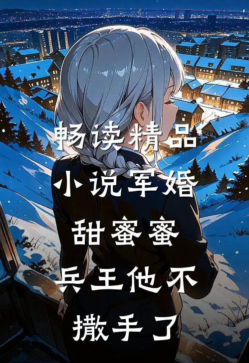 畅读精品小说军婚甜蜜蜜，兵王他不撒手了