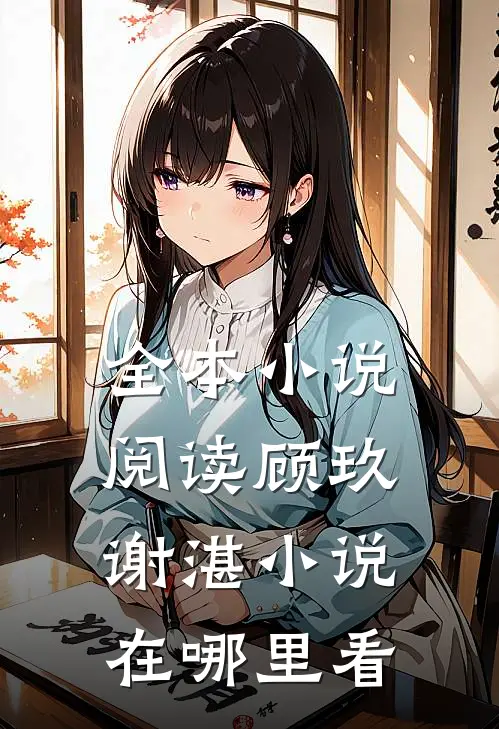 全本小说阅读顾玖谢湛小说在哪里看