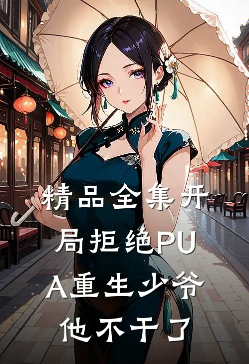 精品全集开局拒绝PUA重生少爷他不干了