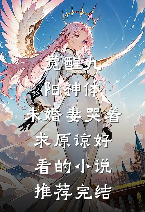 觉醒九阳神体，未婚妻哭着求原谅好看的小说推荐完结