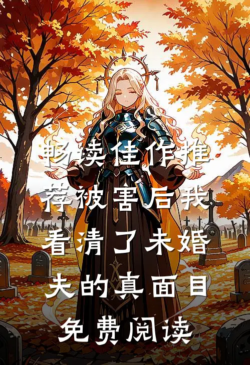 畅读佳作推荐被害后我看清了未婚夫的真面目免费阅读