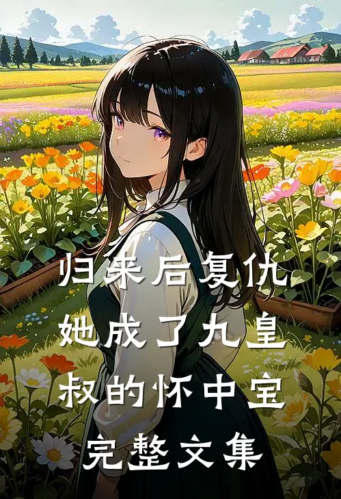 归来后复仇,她成了九皇叔的怀中宝完整文集