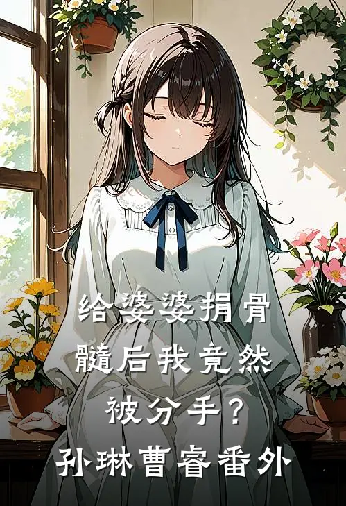 给婆婆捐骨髓后我竟然被分手？孙琳曹睿 番外