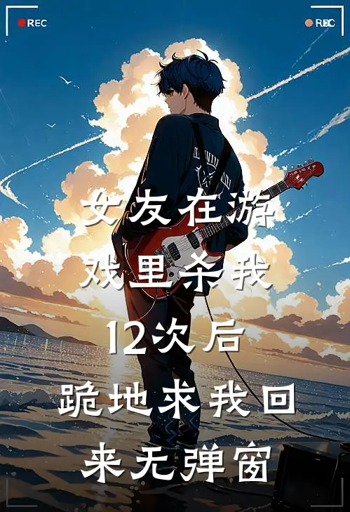 女友在游戏里杀我12次后，跪地求我回来无弹窗