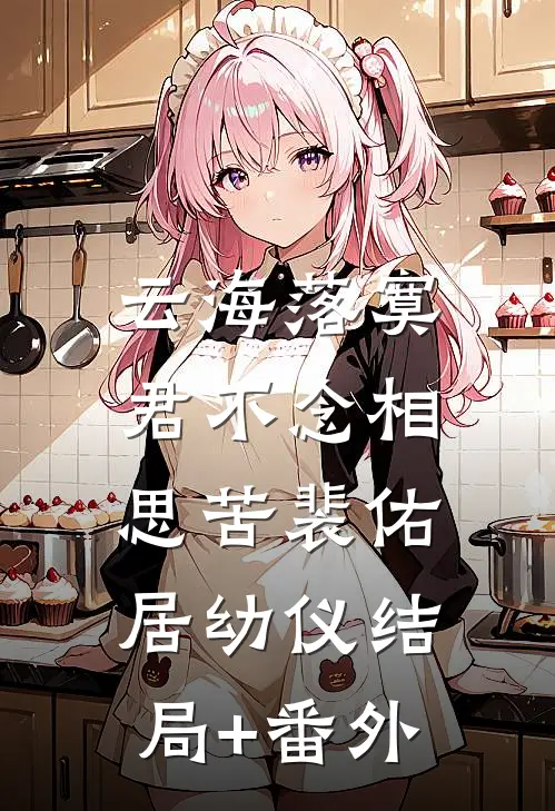 云海落寞，君不念相思苦裴佑居幼仪结局+番外