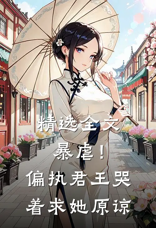精选全文暴虐！偏执君王哭着求她原谅