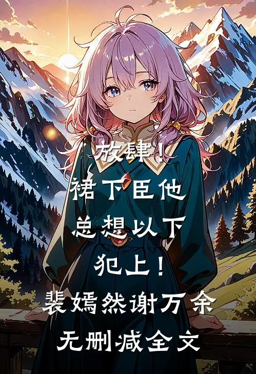 放肆！裙下臣他总想以下犯上！裴嫣然谢万余无删减全文