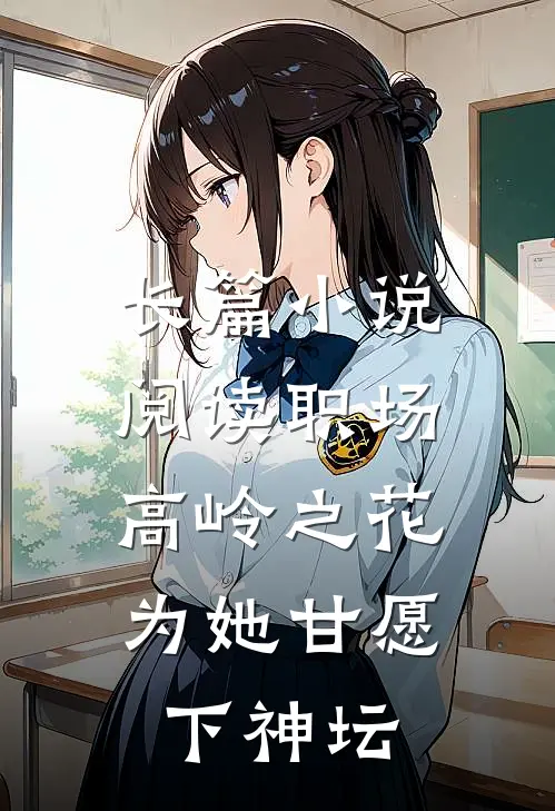 长篇小说阅读职场：高岭之花为她甘愿下神坛
