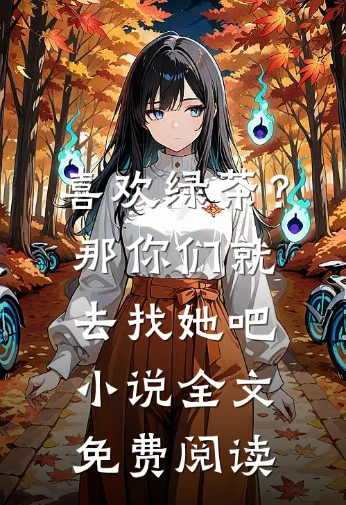 喜欢绿茶？那你们就去找她吧小说全文免费阅读