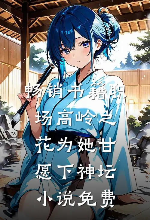 畅销书籍职场高岭之花为她甘愿下神坛小说免费