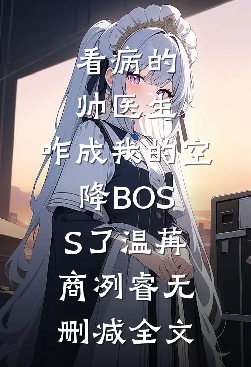 看病的帅医生，咋成我的空降BOSS了温苒商冽睿无删减全文