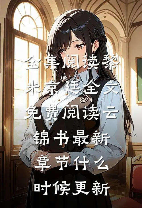 全集阅读黎米京廷全文免费阅读云锦书最新章节什么时候更新