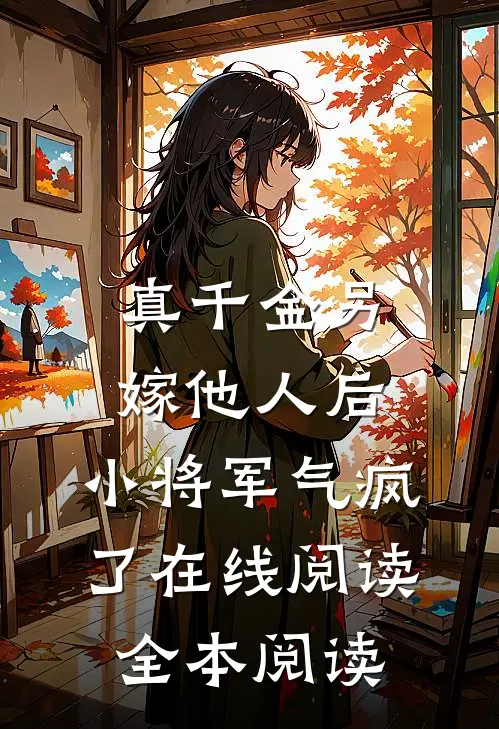 真千金另嫁他人后，小将军气疯了在线阅读全本阅读