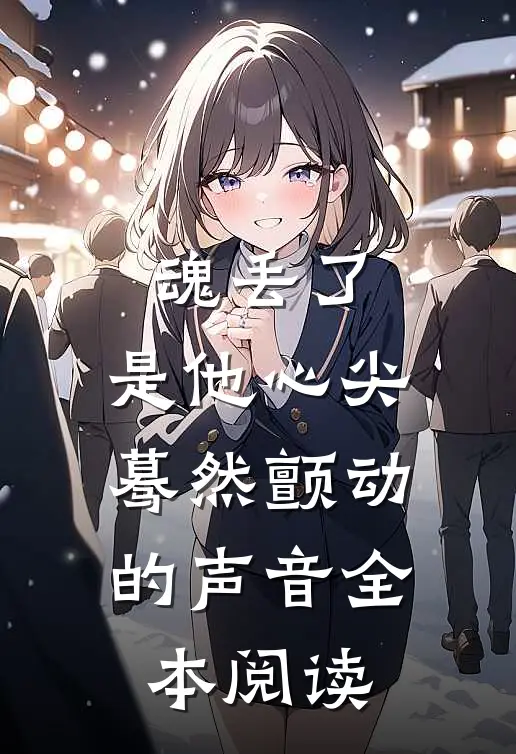 魂丢了，是他心尖蓦然颤动的声音全本阅读