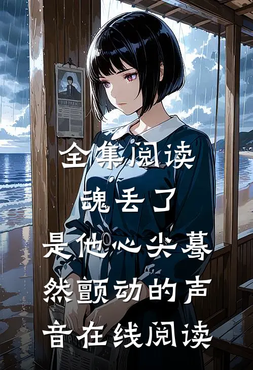 全集阅读魂丢了,是他心尖蓦然颤动的声音在线阅读