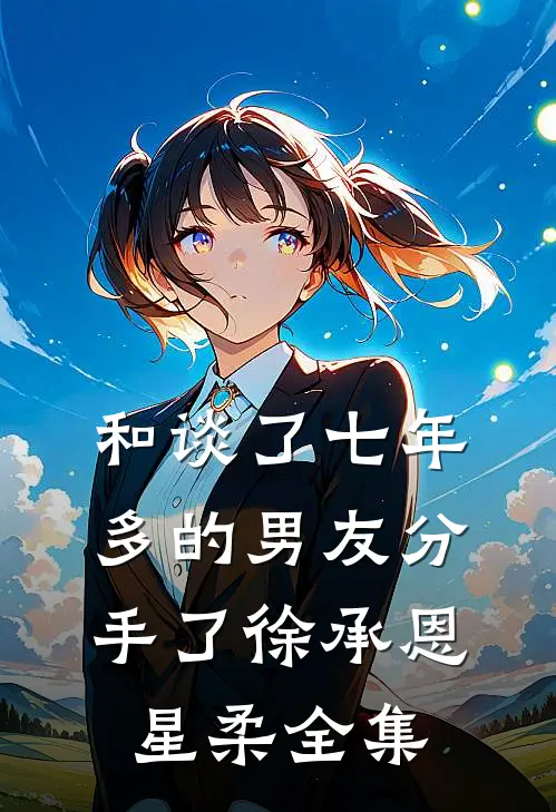 和谈了七年多的男友分手了徐承恩星柔 全集
