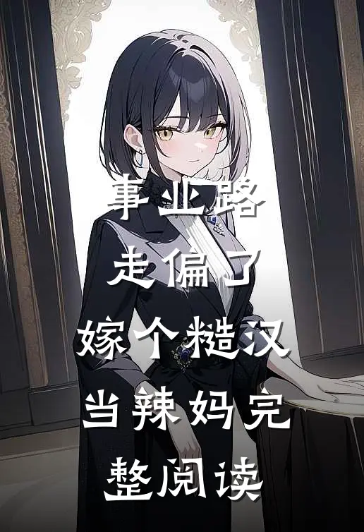 事业路走偏了，嫁个糙汉当辣妈完整阅读