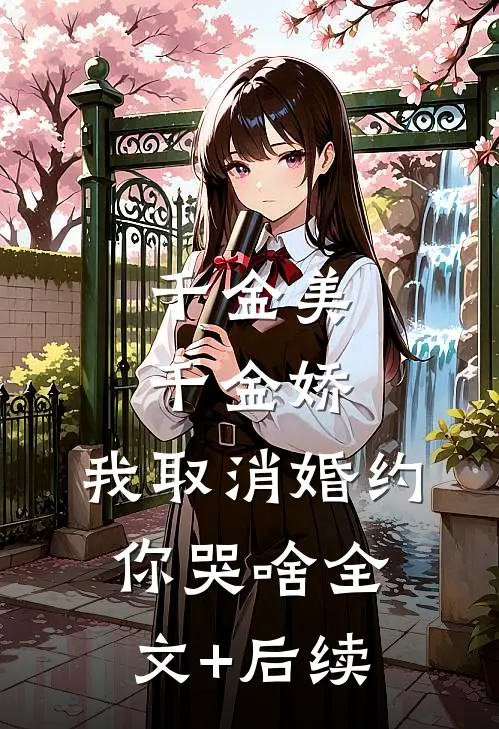 千金美，千金娇，我取消婚约你哭啥全文+后续