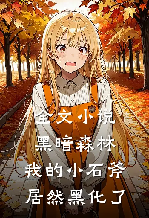 全文黑暗森林我的小石斧居然黑化了免费阅读