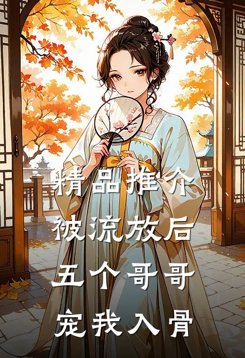精品推介被流放后五个哥哥宠我入骨