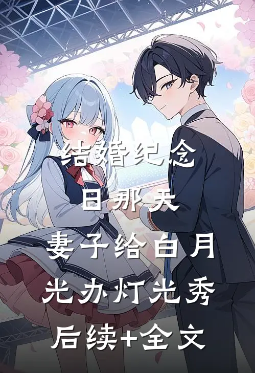 结婚纪念日那天，妻子给白月光办灯光秀后续+全文