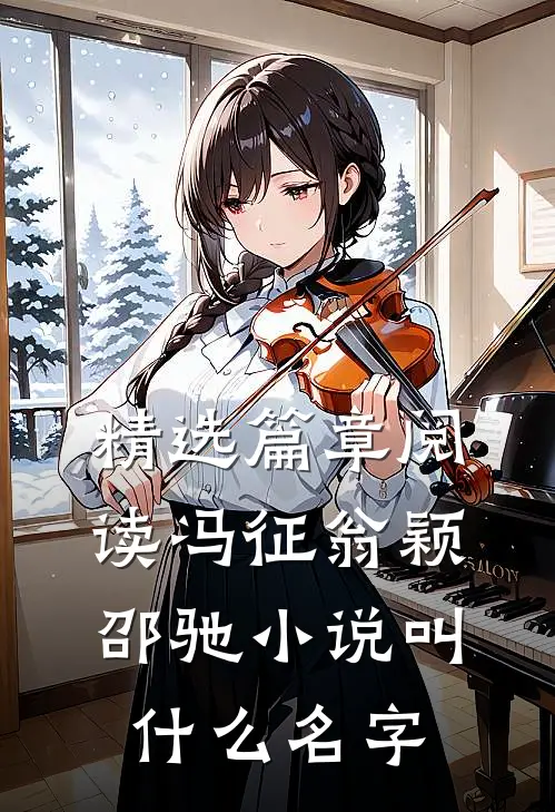 精选篇章阅读冯征翁颖邵驰小说叫什么名字