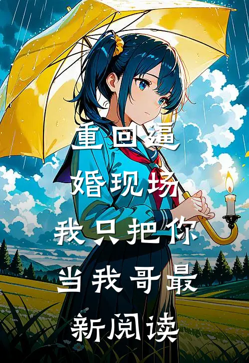 重回逼婚现场，我只把你当我哥最新阅读