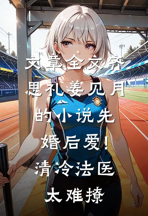 文章全文齐思礼姜见月的小说先婚后爱!清冷法医太难撩