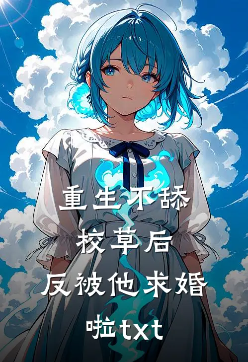重生不舔校草后,反被他求婚啦txt百度