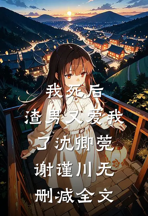我死后,渣男又爱我了沈卿莞谢谨川无删减全文在线阅读