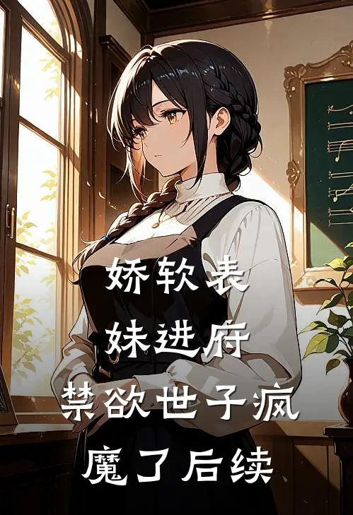 娇软表妹进府禁欲世子疯魔了后续