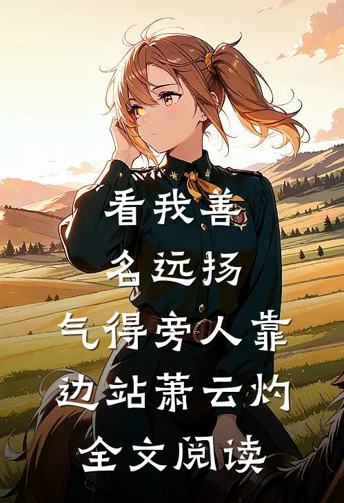 看我善名远扬,气得旁人靠边站萧云灼全文阅读