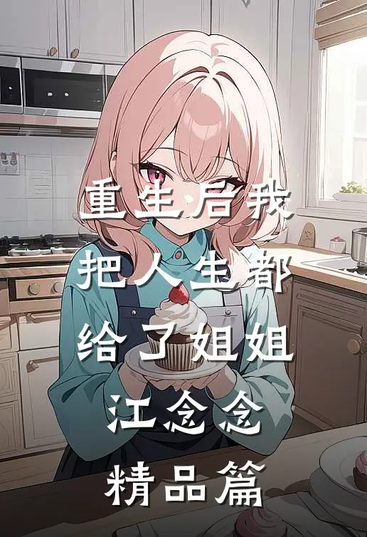 重生后我把人生都给了姐姐江念念精品篇