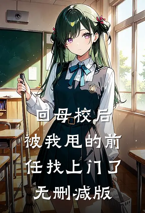 回母校后，被我甩的前任找上门了无删减版
