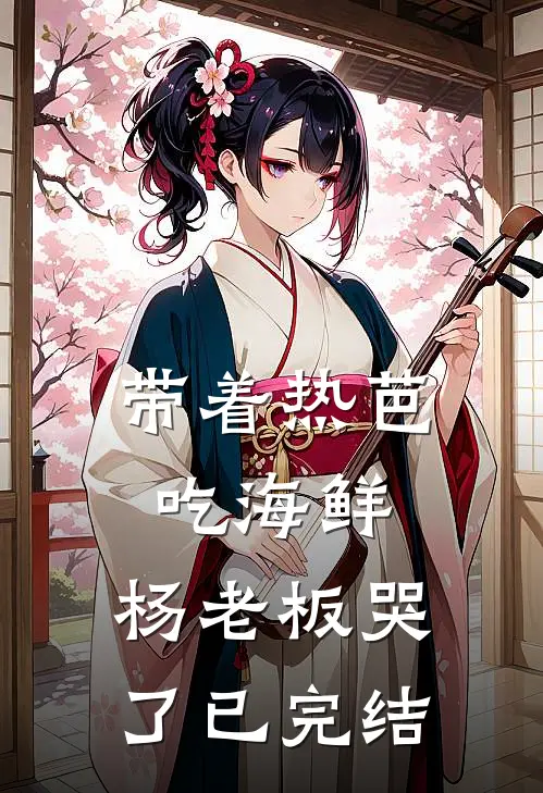 带着热芭吃海鲜,杨老板哭了已完结了吗