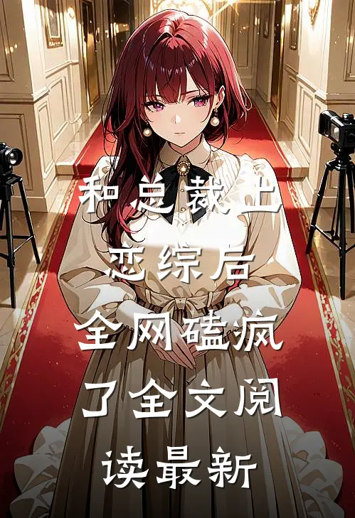 和总裁上恋综后，全网磕疯了全文阅读最新
