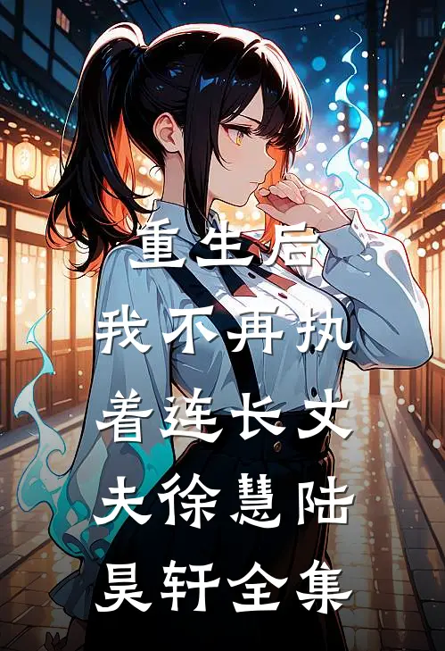 重生后,我不再执着连长丈夫徐慧陆昊轩 全集