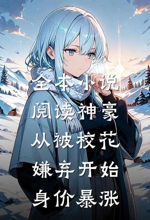 全本小说阅读神豪：从被校花嫌弃开始身价暴涨