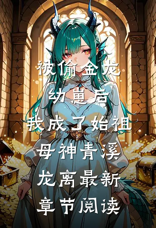 被偷金龙幼崽后，我成了始祖母神青溪龙离最新章节阅读
