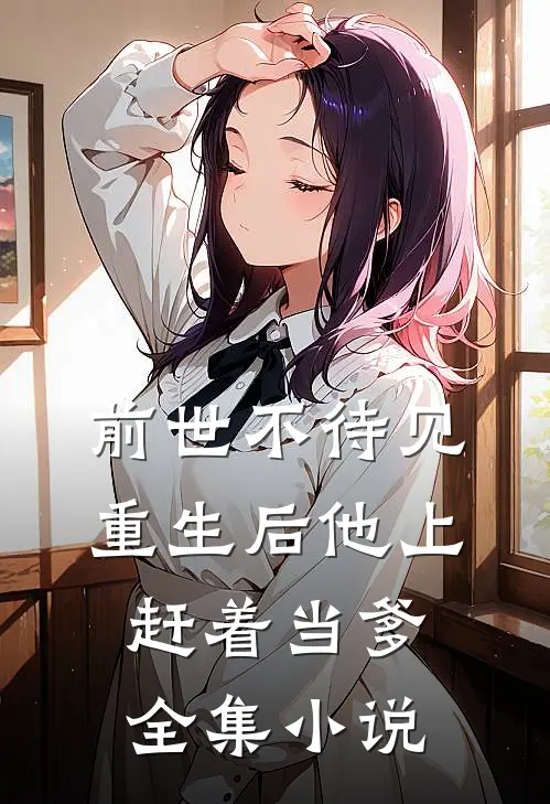 前世不待见，重生后他上赶着当爹全集小说