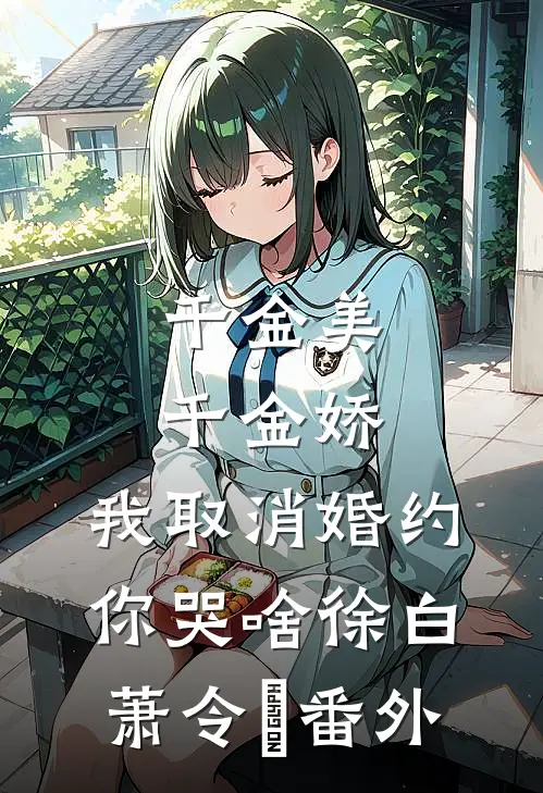 千金美，千金娇，我取消婚约你哭啥徐白萧令烜 番外