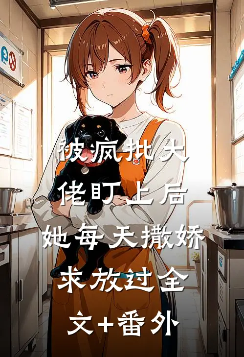 被疯批大佬盯上后，她每天撒娇求放过全文+番外