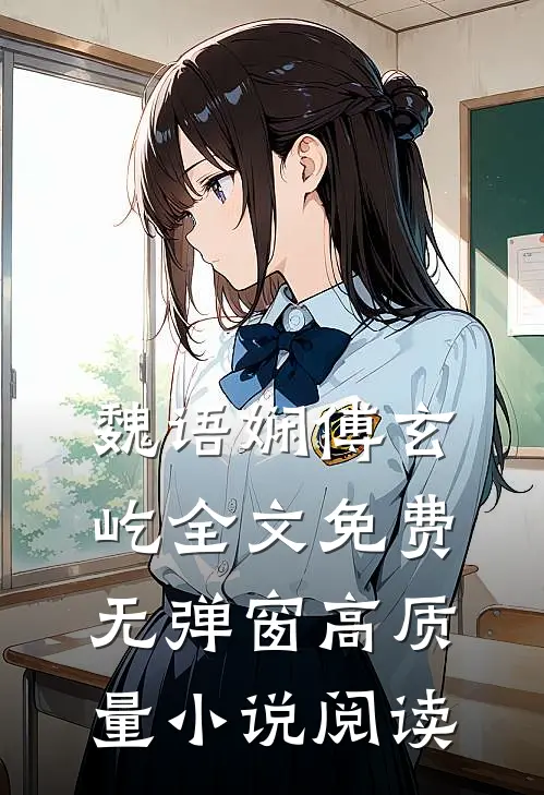 魏语娴傅玄屹全文免费无弹窗高质量小说阅读