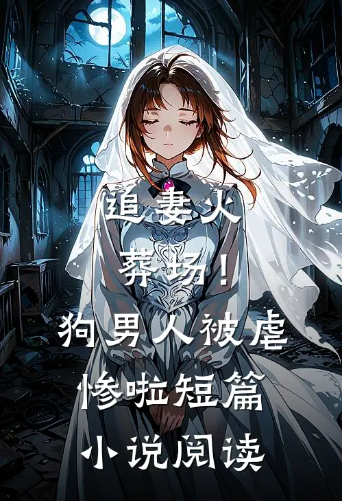 追妻火葬场！狗男人被虐惨啦短篇小说阅读