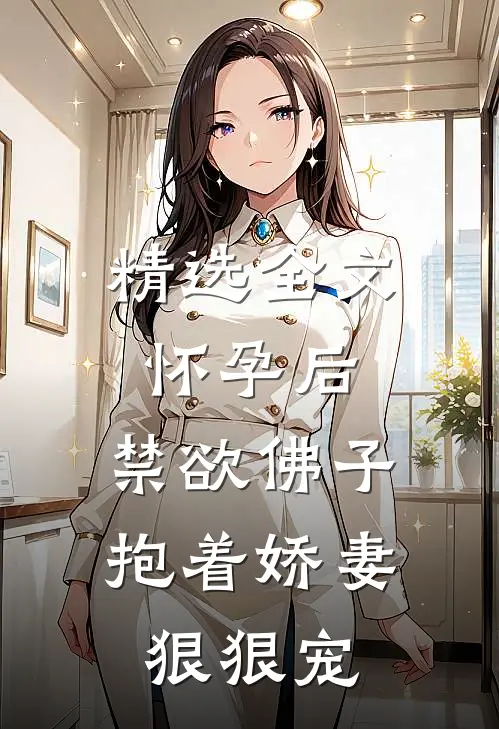 精选全文怀孕后，禁欲佛子抱着娇妻狠狠宠