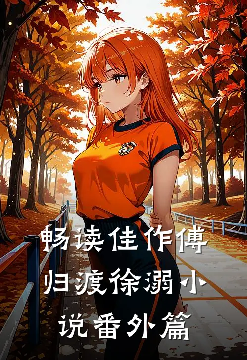 畅读佳作傅归渡徐溺小说番外篇