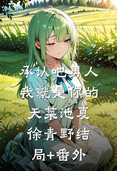 承认吧男人，我就是你的天菜池夏徐青野结局+番外