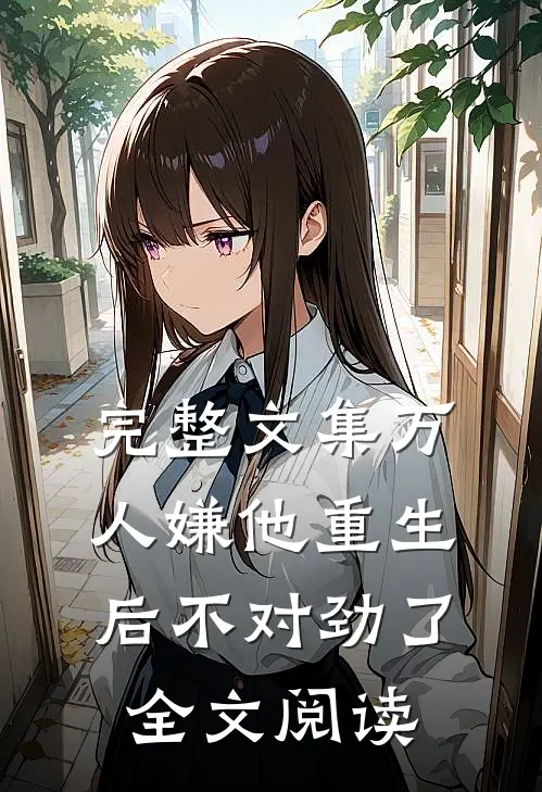 完整文集万人嫌他重生后不对劲了全文阅读