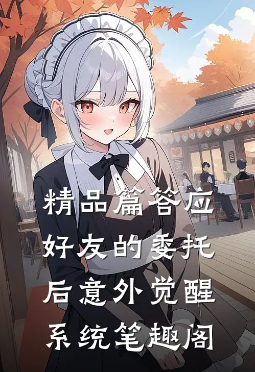 精品篇答应好友的委托后意外觉醒系统笔趣阁